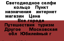 Светодиодное селфи кольцо › Пункт назначения ­ интернет магазин › Цена ­ 1 490 - Все города Путешествия, туризм » Другое   . Московская обл.,Юбилейный г.